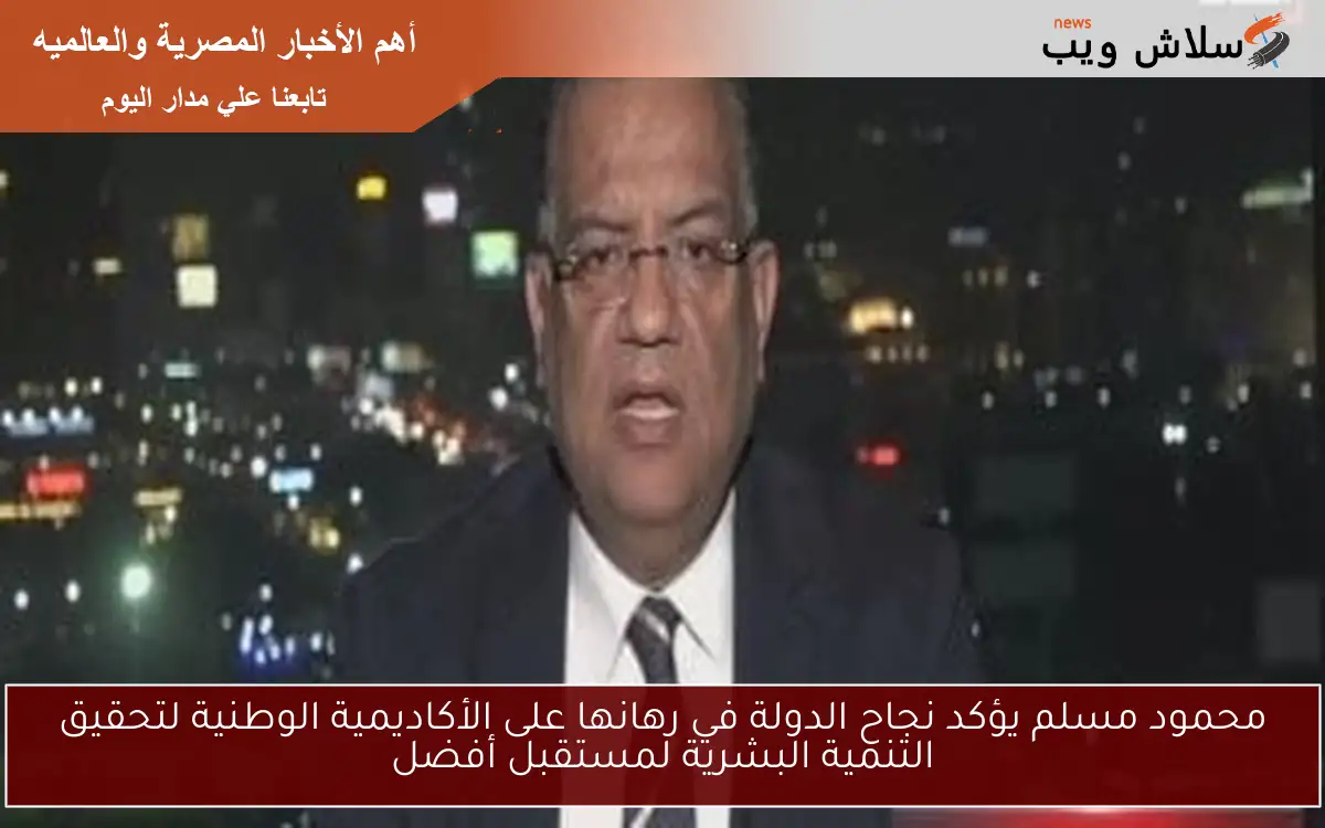 محمود مسلم يؤكد نجاح الدولة في رهانها على الأكاديمية الوطنية لتحقيق التنمية البشرية لمستقبل أفضل