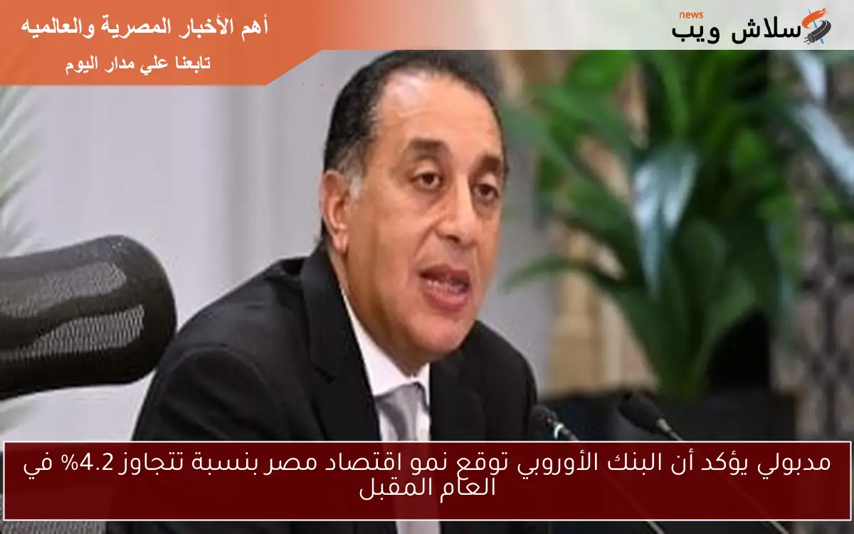 مدبولي يؤكد أن البنك الأوروبي توقع نمو اقتصاد مصر بنسبة تتجاوز 4.2% في العام المقبل