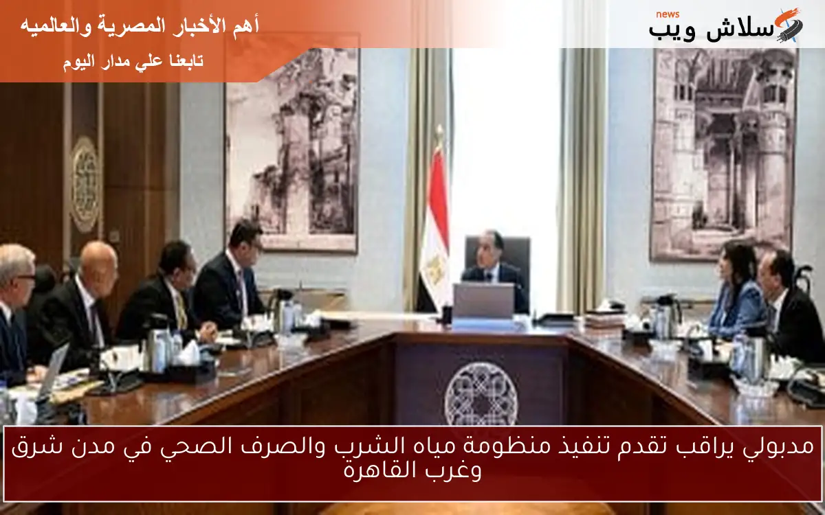 مدبولي يراقب تقدم تنفيذ منظومة مياه الشرب والصرف الصحي في مدن شرق وغرب القاهرة