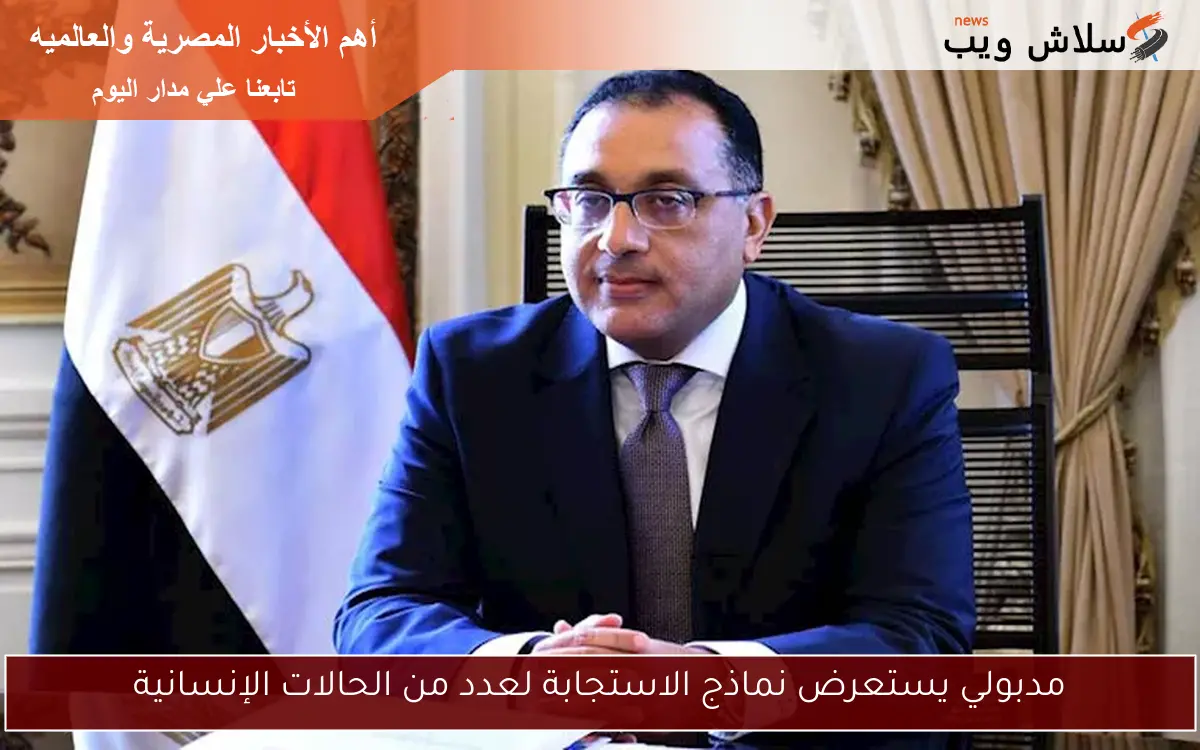 مدبولي يستعرض نماذج الاستجابة لعدد من الحالات الإنسانية