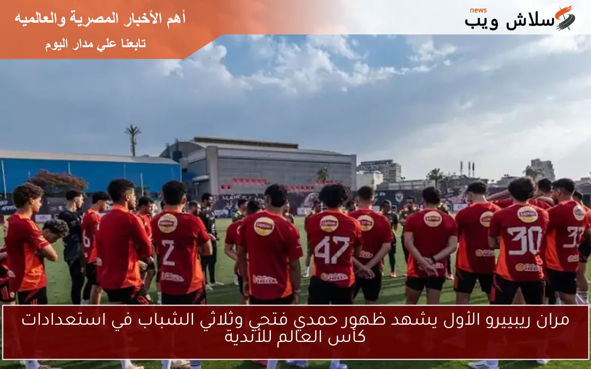 مران ريبييرو الأول يشهد ظهور حمدي فتحي وثلاثي الشباب في استعدادات كأس العالم للأندية 2 مران ريبييرو الأول يشهد ظهور حمدي فتحي وثلاثي الشباب في استعدادات كأس العالم للأندية