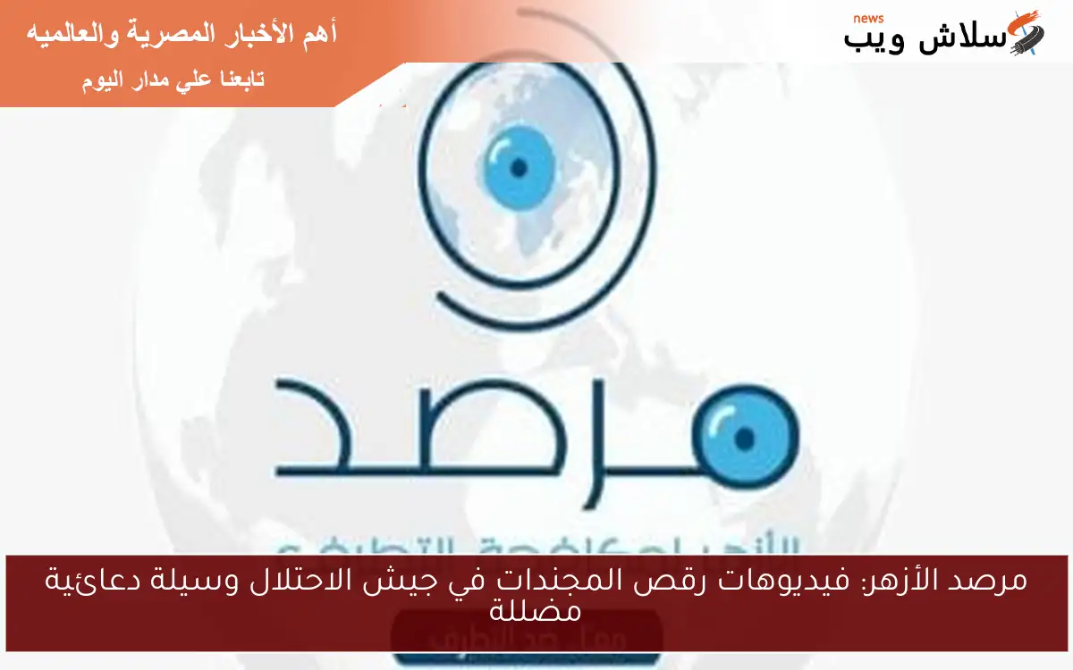 مرصد الأزهر: فيديوهات رقص المجندات في جيش الاحتلال وسيلة دعائية مضللة