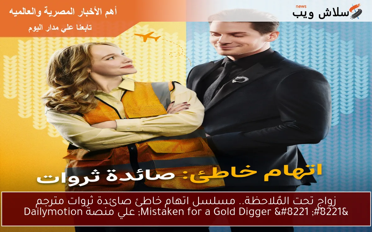 زواج تحت المٌلاحظة.. مسلسل اتهام خاطئ صائدة ثروات مترجم ” Mistaken for a Gold Digger ” عبر Dailymotion