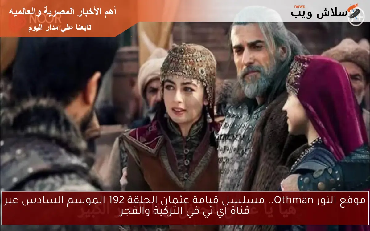 موقع النور Othman.. مسلسل قيامة عثمان الحلقة 192 الموسم السادس عبر قناة اي تي في التركية والفجر
