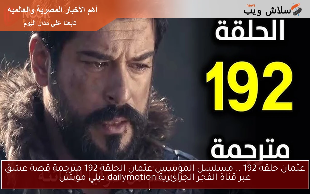 عثمان حلقه 192 .. مسلسل المؤسس عثمان الحلقة 192 مترجمة قصة عشق عبر قناة الفجر الجزائرية dailymotion ديلي موشن