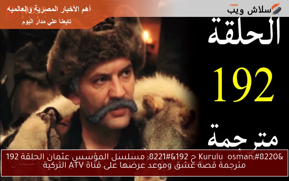 “Kuruluş osman ح 192” مسلسل المؤسس عثمان الحلقة 192 مترجمة قصة عشق وموعد عرضها على قناة ATV التركية