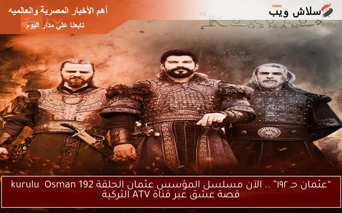 “عثمان ١٩٢” .. الآن مسلسل المؤسس عثمان الحلقة 192 kuruluş Osman قصة عشق علي قناة ATV التركية