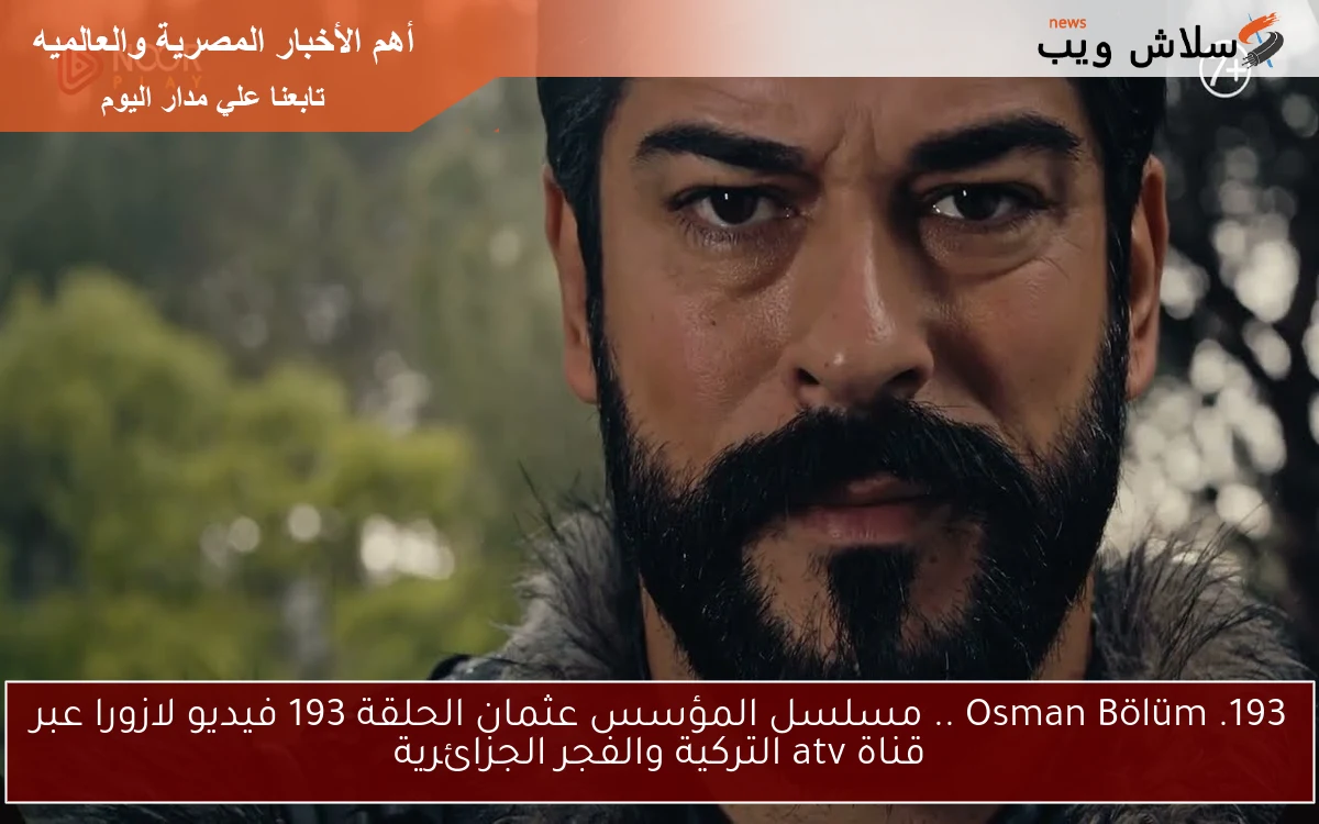 الآن قيامه عثمان ح193 Osman Bölüm .. مسلسل المؤسس عثمان الحلقة 193 فيديو لازورا عبر قناة atv التركية والفجر الجزائرية