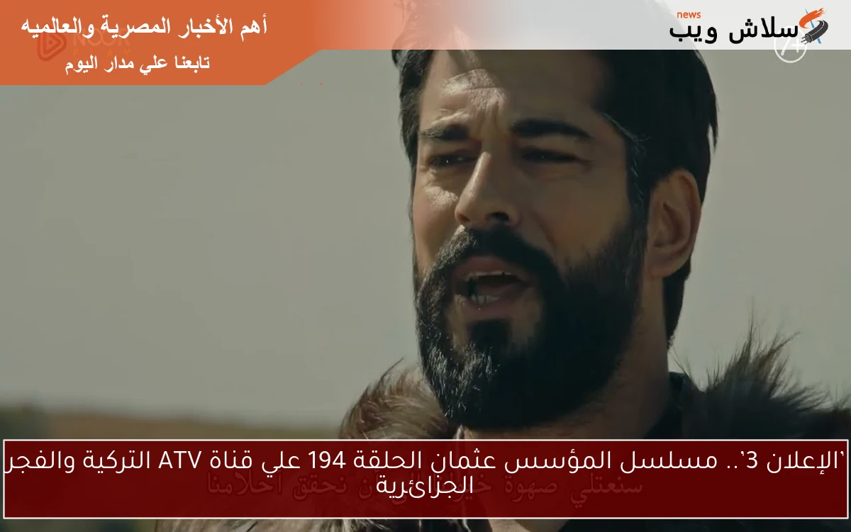 ’الإعلان 3’.. مسلسل المؤسس عثمان الحلقة 194 علي قناة ATV التركية والفجر الجزائرية 2 ’الإعلان 3’.. مسلسل المؤسس عثمان الحلقة 194 علي قناة ATV التركية والفجر الجزائرية