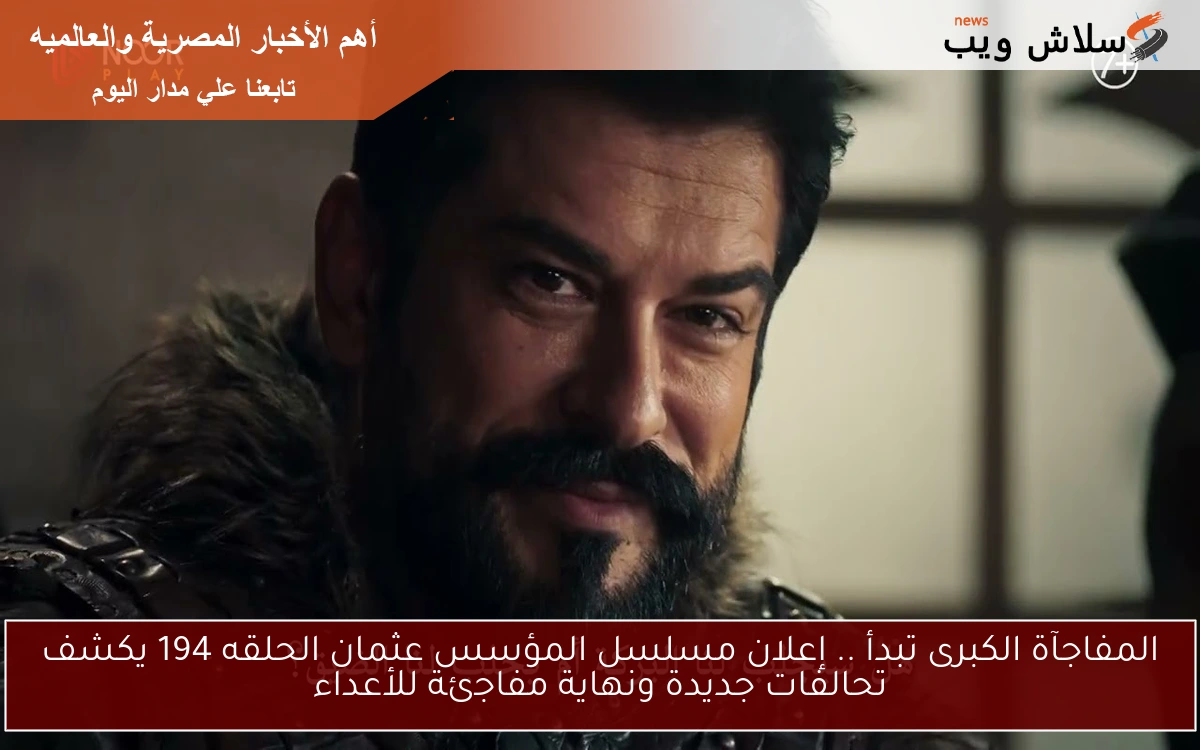 المفاجآة الكبرى تبدأ .. إعلان مسلسل المؤسس عثمان الحلقه 194 يكشف تحالفات جديدة ونهاية مفاجئة للأعداء 2 المفاجآة الكبرى تبدأ .. إعلان مسلسل المؤسس عثمان الحلقه 194 يكشف تحالفات جديدة ونهاية مفاجئة للأعداء