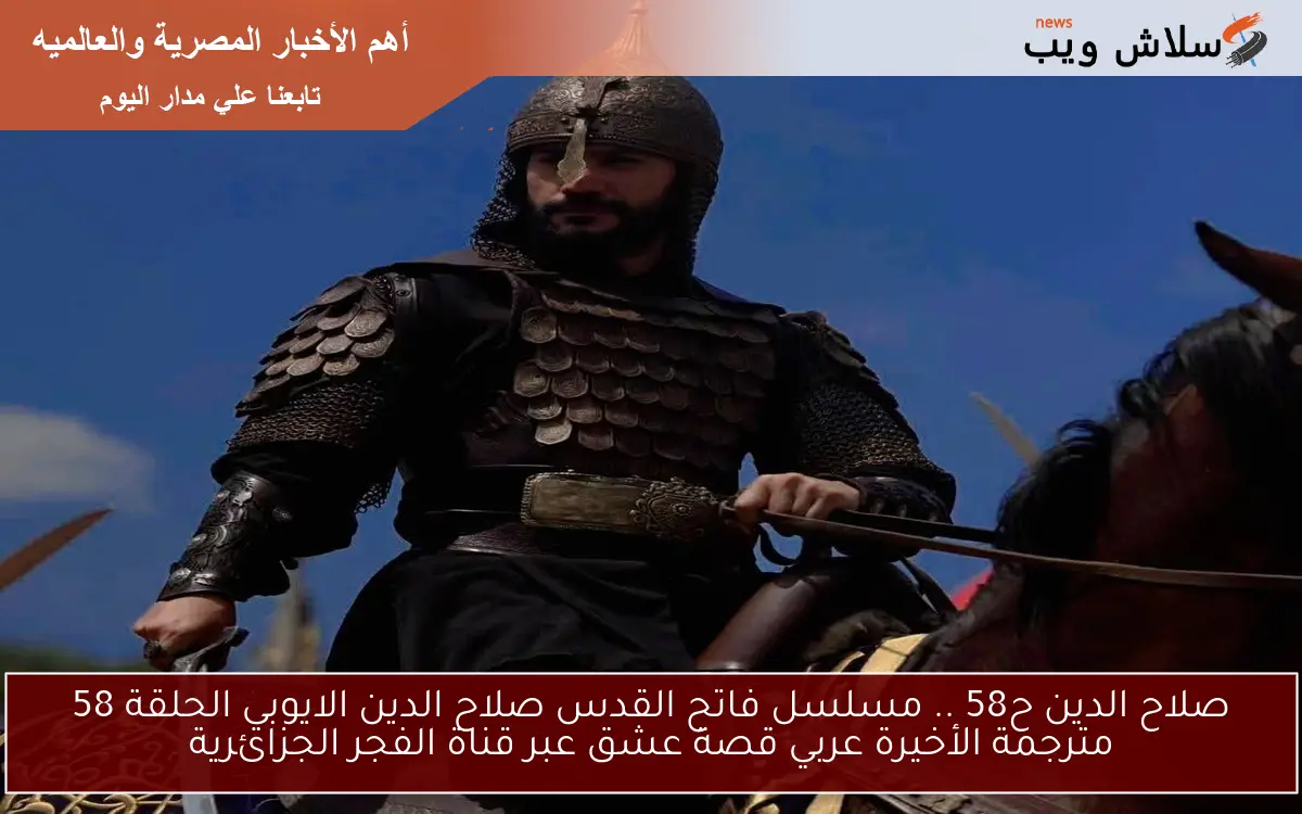 الفاتح صلاح الدين ح58 .. مسلسل فاتح القدس صلاح الدين الايوبي الحلقة 58 مترجمة الأخيرة عربي قصة عشق عبر قناة الفجر الجزائرية
