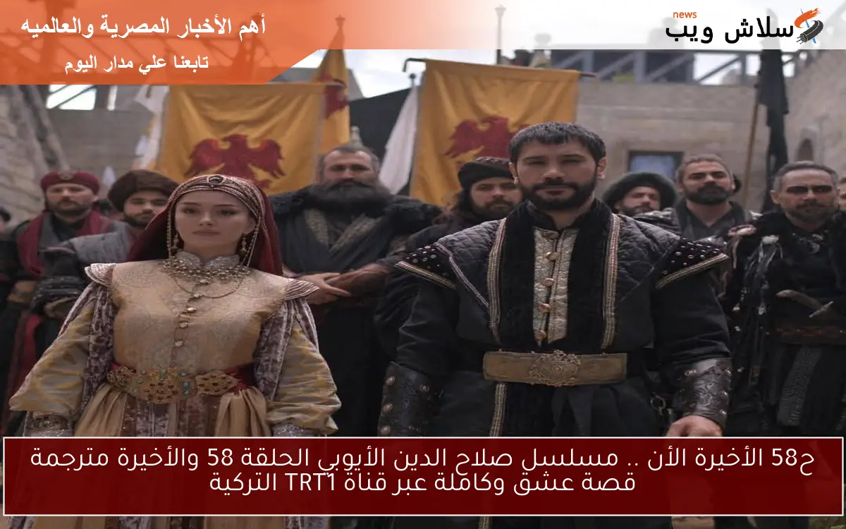ح58 الأخيرة الأن .. مسلسل صلاح الدين الأيوبي الحلقة 58 والأخيرة مترجمة قصة عشق وكاملة عبر قناة TRT1 التركية
