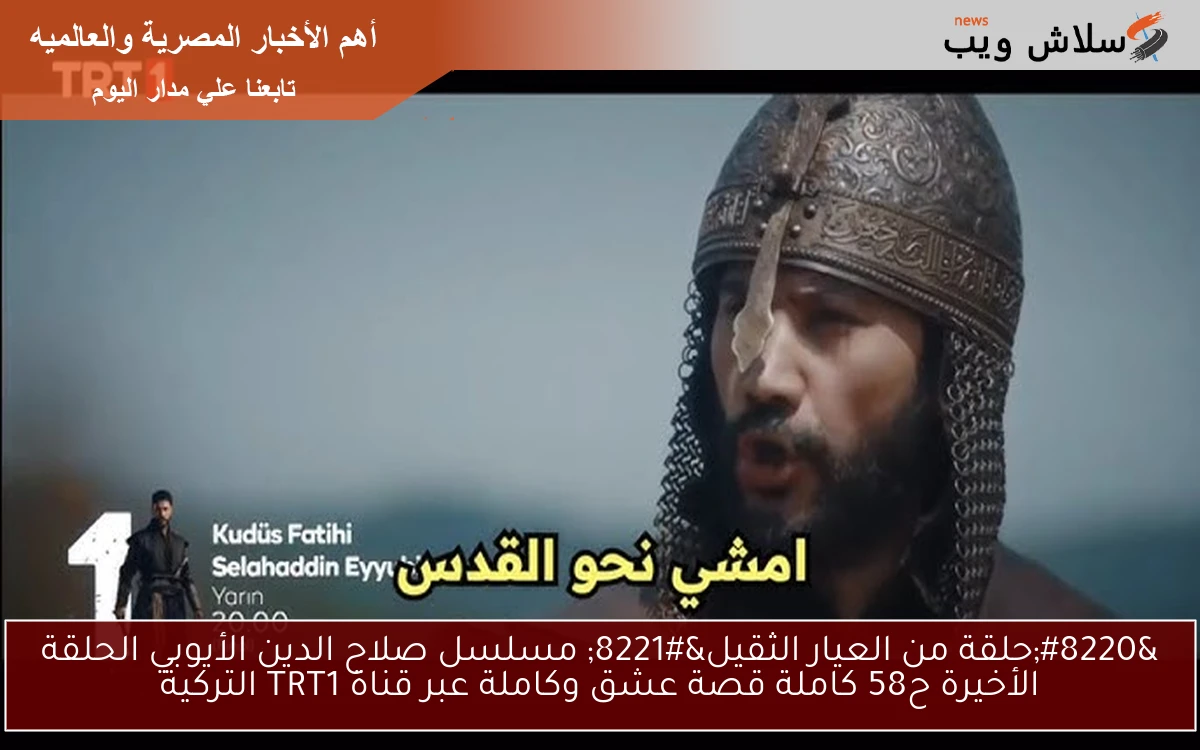 ” الحلقة 58 تحمل المفاجئات ” مسلسل صلاح الدين الأيوبي الحلقة الأخيرة ح58 كاملة قصة عشق وكاملة عبر قناة TRT1 التركية