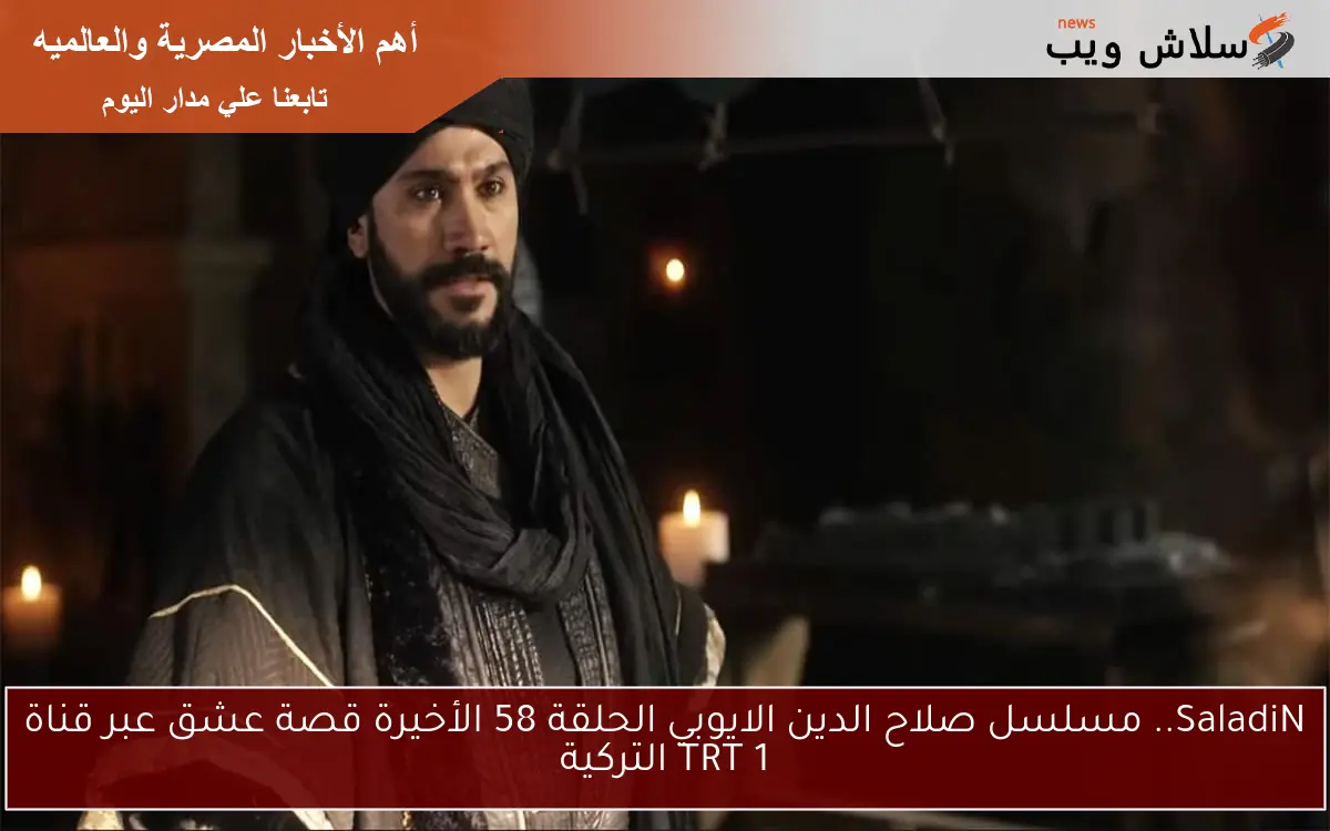 SaladiN.. مسلسل صلاح الدين الايوبي الحلقة 58 الأخيرة قصة عشق عبر قناة TRT 1 التركية
