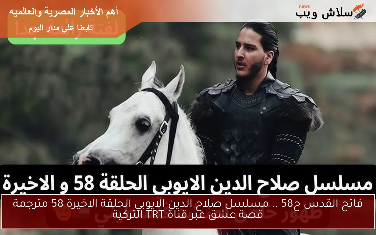فاتح القدس ح58 .. مسلسل صلاح الدين الايوبي الحلقة الاخيرة 58 مترجمة قصة عشق عبر قناة TRT التركية