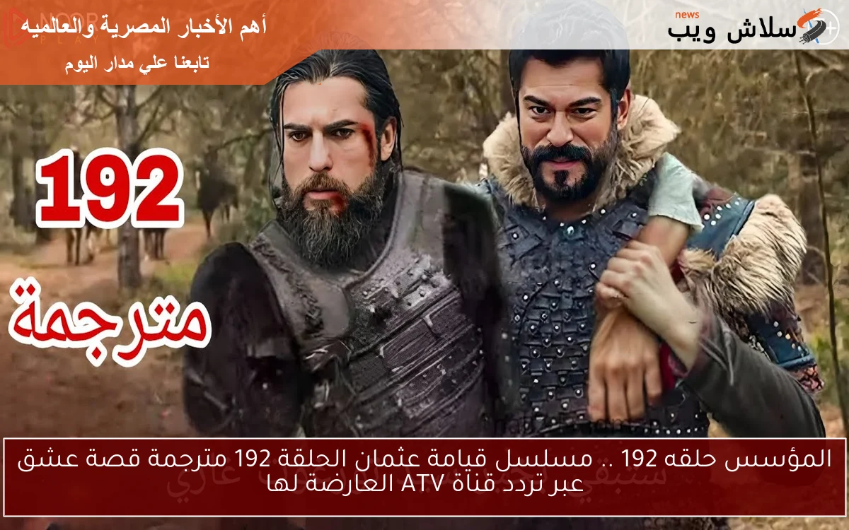 المؤسس حلقه 192 .. مسلسل قيامة عثمان الحلقة 192 مترجمة قصة عشق عبر تردد قناة ATV العارضة لها
