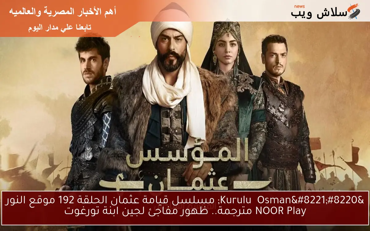 “Kuruluş Osman” مسلسل قيامة عثمان الحلقة 192 موقع النور NOOR Play مترجمة.. ظهور مفاجئ لجين ابنة تورغوت