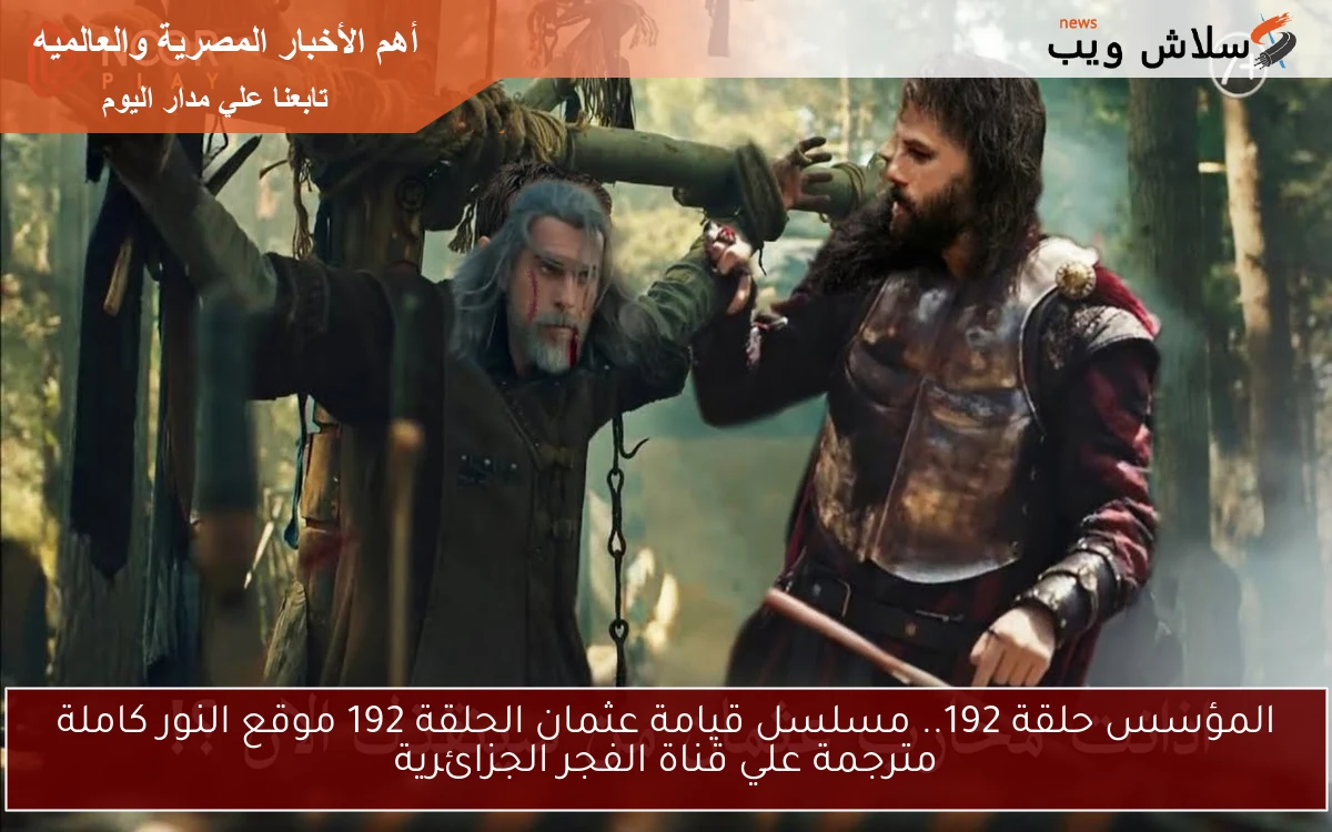 المؤسس حلقة 192.. مسلسل قيامة عثمان الحلقة 192 موقع النور كاملة مترجمة علي قناة الفجر الجزائرية