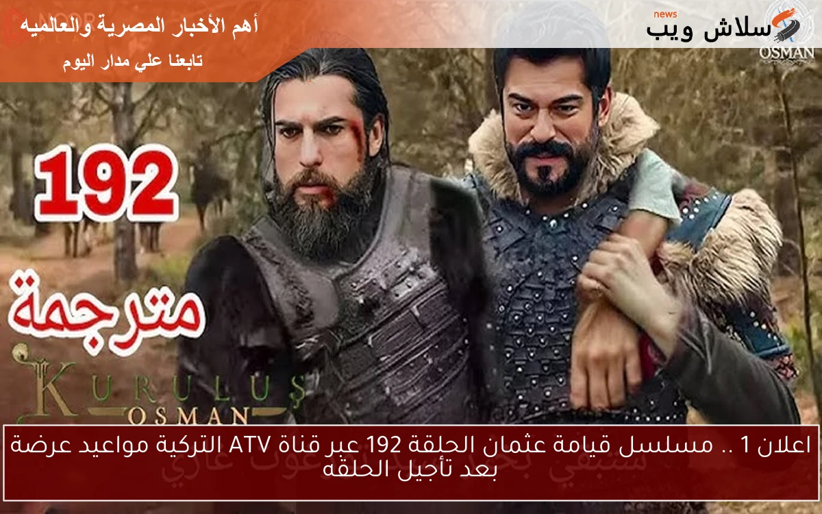 اعلان 1 .. مسلسل قيامة عثمان الحلقة 192 عبر قناة ATV التركية مواعيد عرضة بعد تأجيل الحلقه