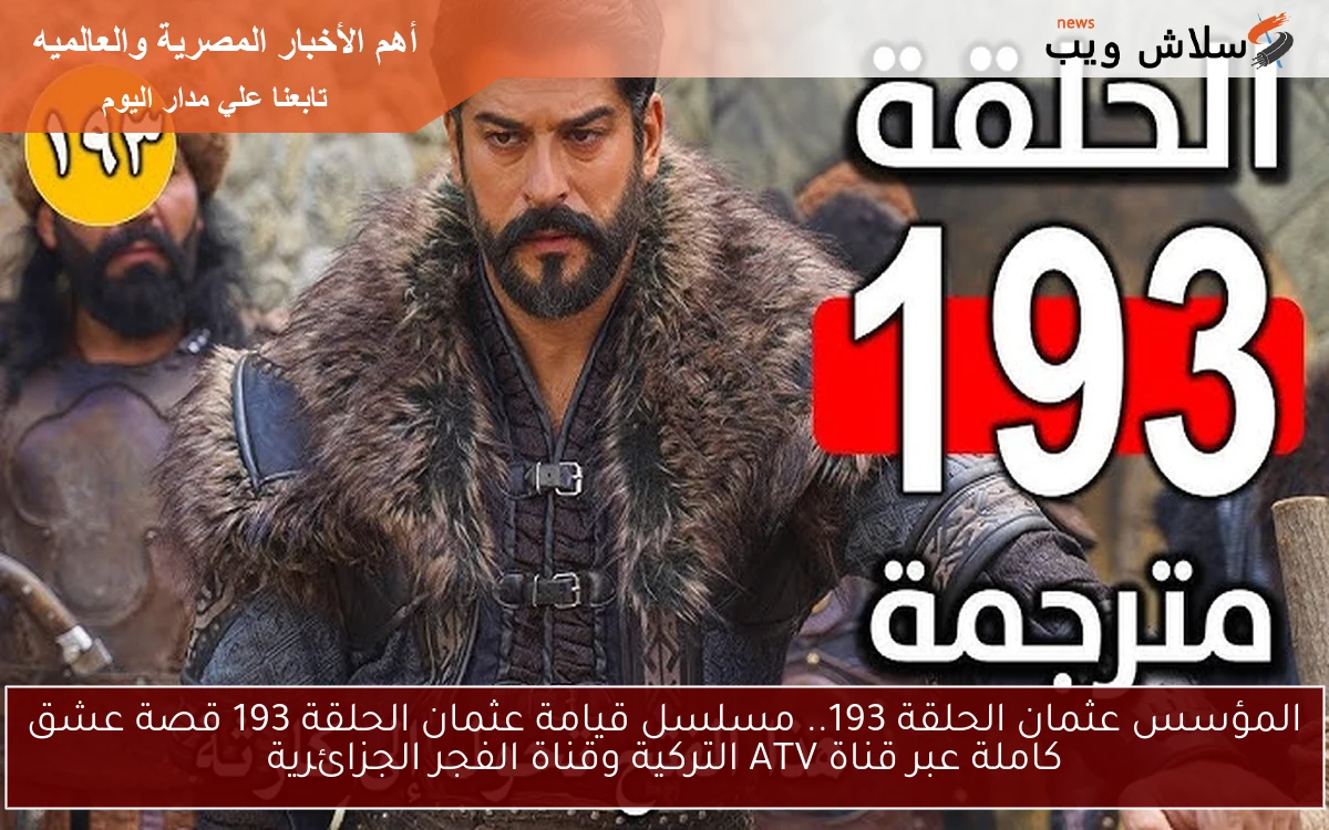 OSMAN المؤسس عثمان الحلقة 193.. مسلسل قيامة عثمان الحلقة 193 قصة عشق كاملة عبر قناة ATV التركية وقناة الفجر الجزائرية