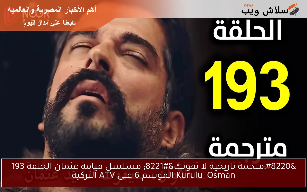 “ملحمة تاريخية لا تفوتك” مسلسل قيامة عثمان الحلقة 193 Kuruluş Osman الموسم 6 على ATV التركية