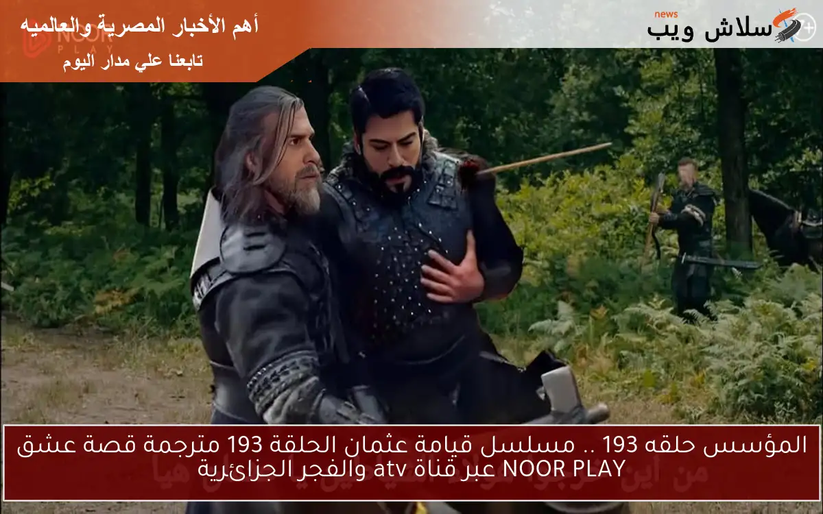 تابع Egybest المؤسس حلقه 193 .. مسلسل قيامة عثمان الحلقة 193 مترجمة قصة عشق عبر قناة atv والفجر الجزائرية