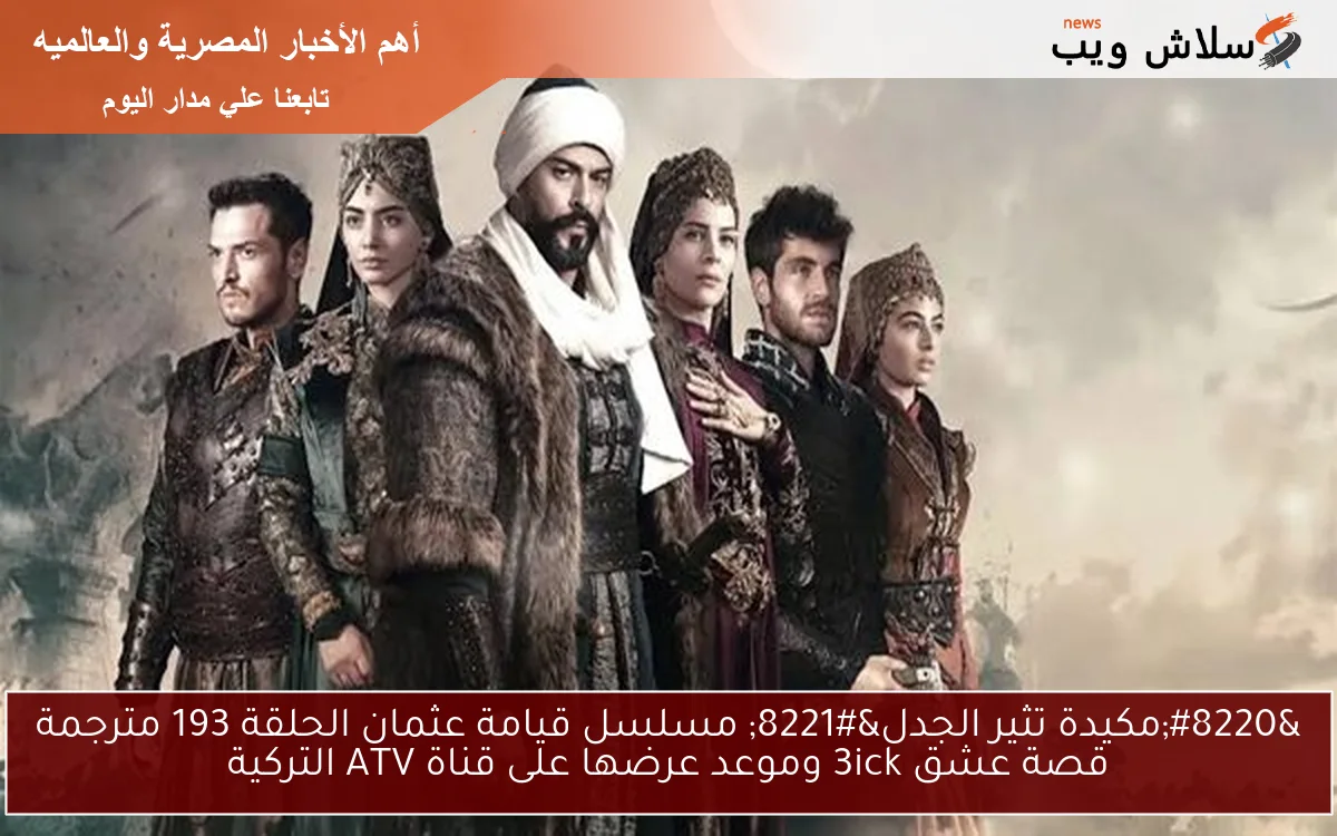 “مكيدة تثير الجدل” مسلسل قيامة عثمان الحلقة 193 مترجمة قصة عشق 3ick وموعد عرضها على قناة ATV التركية