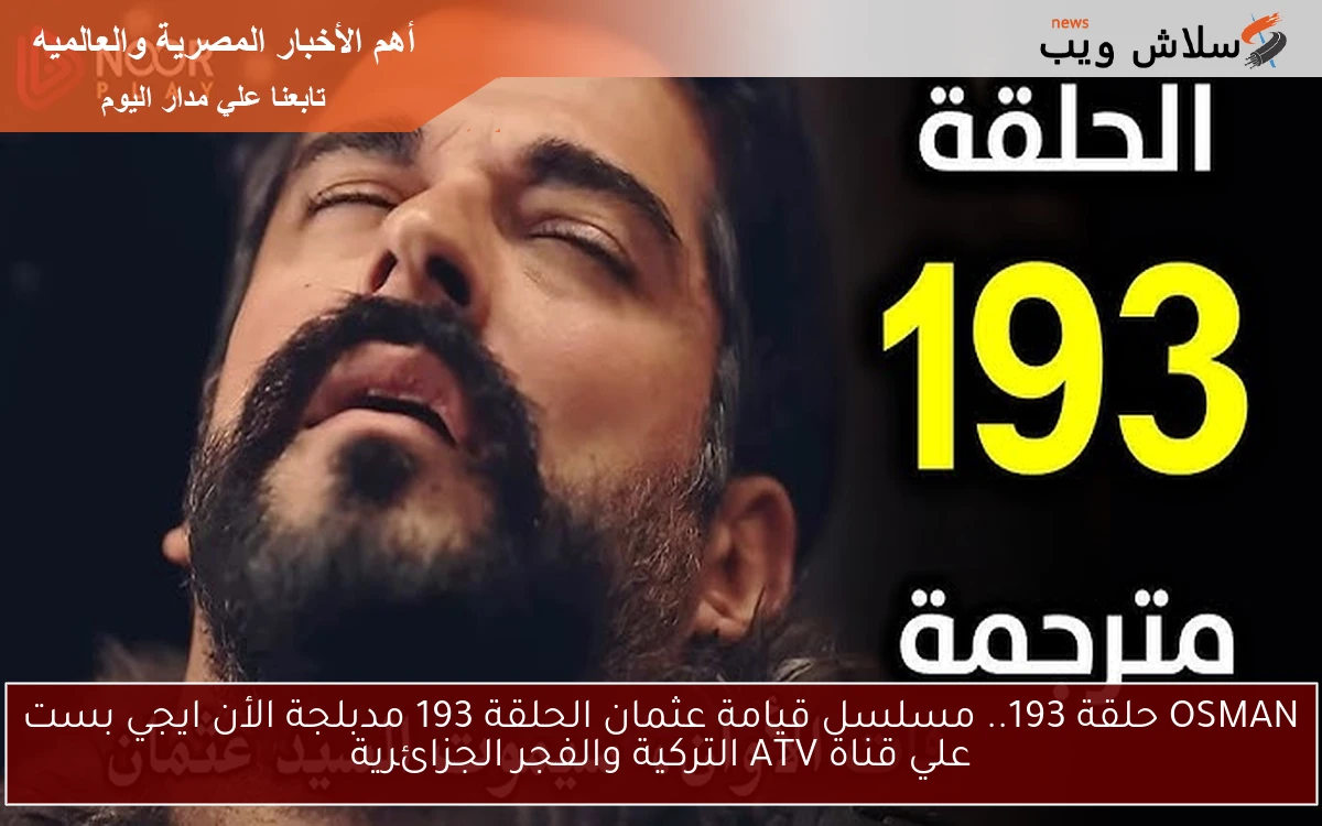 تابع الأن OSMAN حلقة 193.. مسلسل قيامة عثمان الحلقة 193 مدبلجة الأن ايجي بست علي قناة ATV التركية والفجر الجزائرية