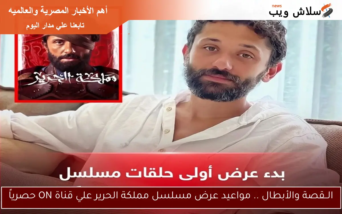 الــقصة والأبطال .. مواعيد عرض مسلسل مملكة الحرير علي قناة ON حصرياً