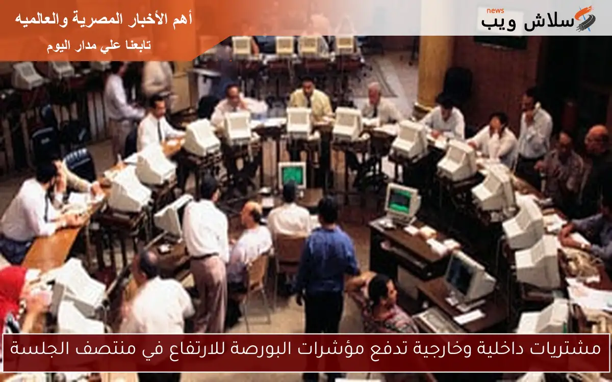 مشتريات داخلية وخارجية تدفع مؤشرات البورصة للارتفاع في منتصف الجلسة 2 مشتريات داخلية وخارجية تدفع مؤشرات البورصة للارتفاع في منتصف الجلسة