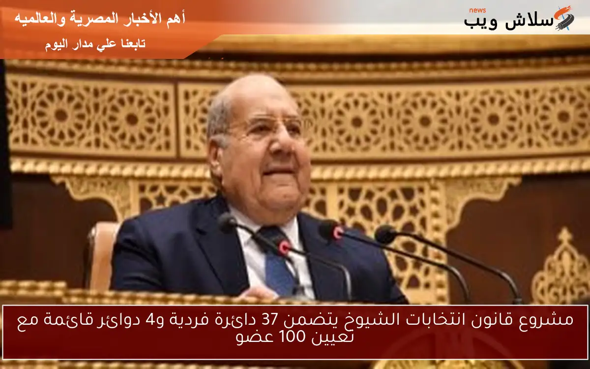 مشروع قانون انتخابات الشيوخ يتضمن 37 دائرة فردية و4 دوائر قائمة مع تعيين 100 عضو