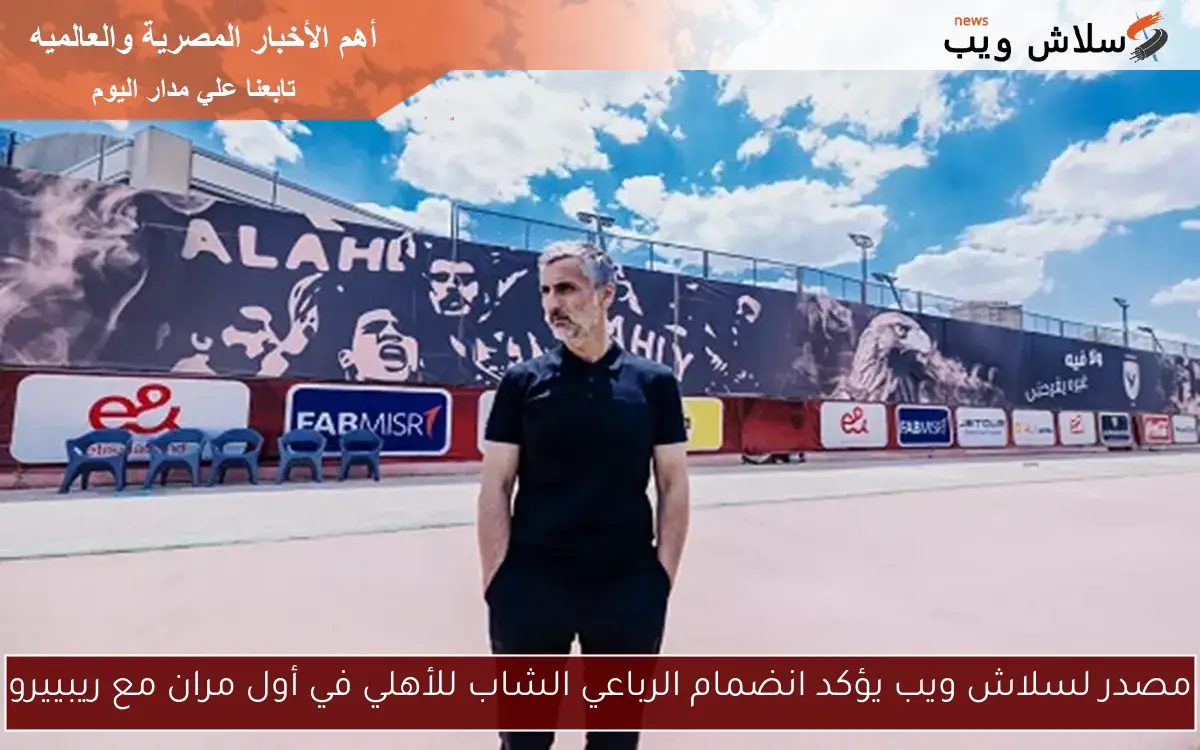 مصدر لسلاش ويب يؤكد انضمام الرباعي الشاب للأهلي في أول مران مع ريبييرو 2 مصدر لسلاش ويب يؤكد انضمام الرباعي الشاب للأهلي في أول مران مع ريبييرو