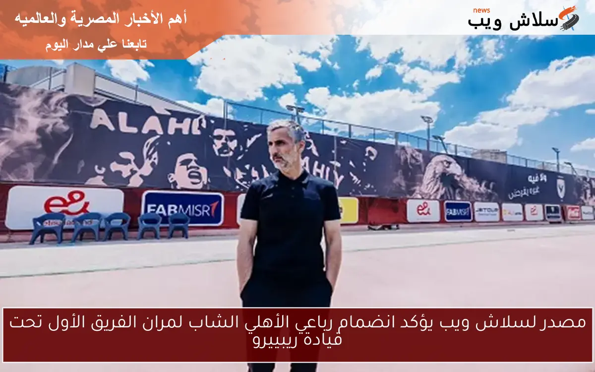 مصدر لسلاش ويب يؤكد انضمام رباعي الأهلي الشاب لمران الفريق الأول تحت قيادة ريبييرو 2 مصدر لسلاش ويب يؤكد انضمام رباعي الأهلي الشاب لمران الفريق الأول تحت قيادة ريبييرو
