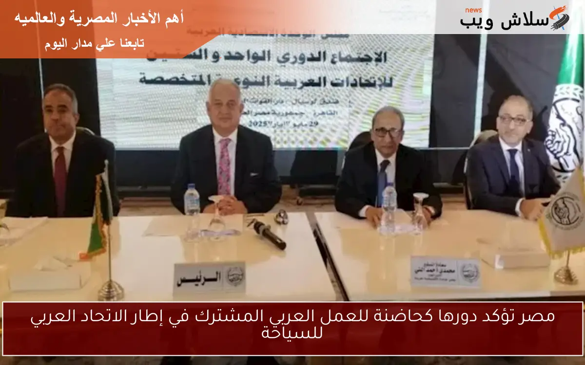 مصر تؤكد دورها كحاضنة للعمل العربي المشترك في إطار الاتحاد العربي للسياحة