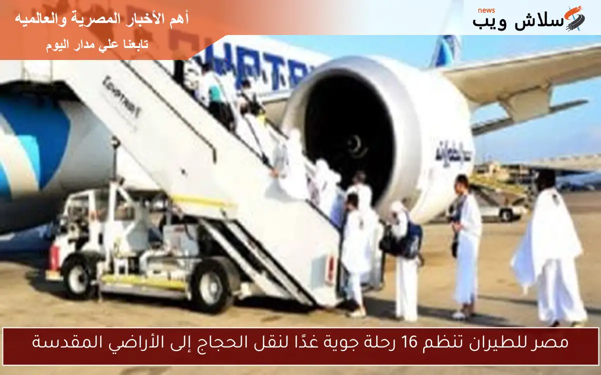 مصر للطيران تنظم 16 رحلة جوية غدًا لنقل الحجاج إلى الأراضي المقدسة
