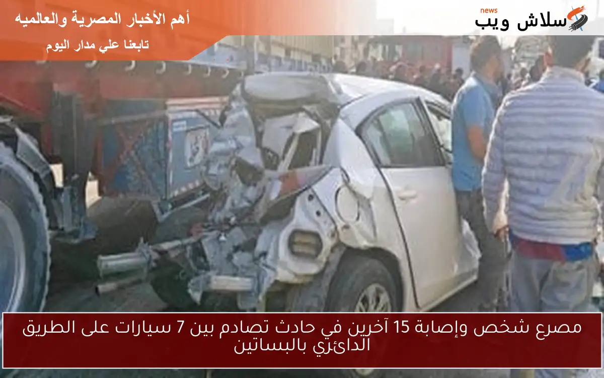 مصرع شخص وإصابة 15 آخرين في حادث تصادم بين 7 سيارات على الطريق الدائري بالبساتين