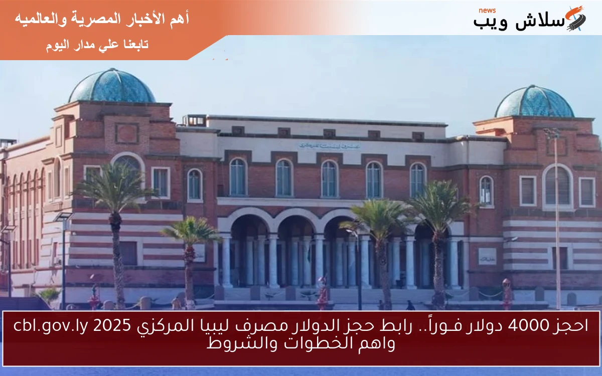 احجز 4000 دولار فــوراً.. رابط حجز الدولار مصرف ليبيا المركزي 2025 cbl.gov.ly واهم الخطوات والشروط
