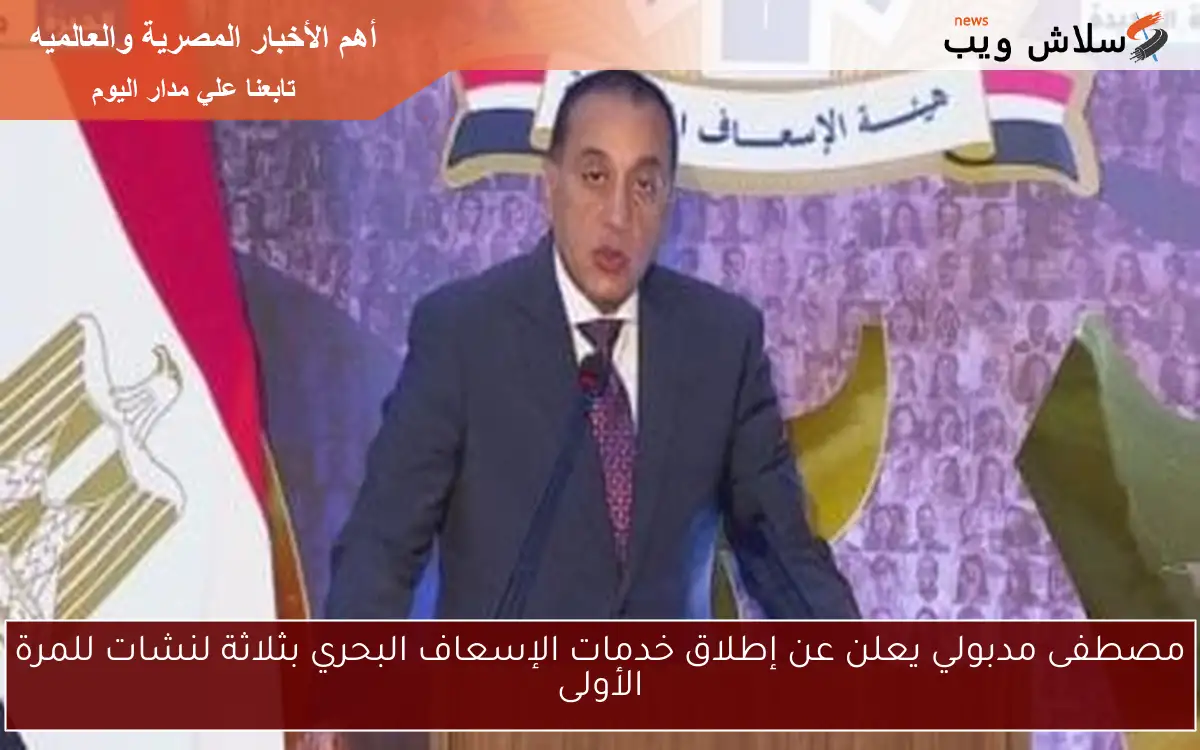 مصطفى مدبولي يعلن عن إطلاق خدمات الإسعاف البحري بثلاثة لنشات للمرة الأولى