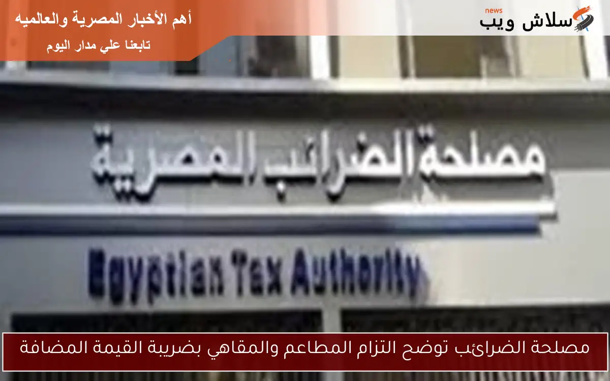مصلحة الضرائب توضح التزام المطاعم والمقاهي بضريبة القيمة المضافة