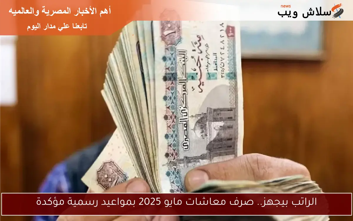الراتب بيجهز.. صرف معاشات مايو 2025 بمواعيد رسمية مؤكدة 2 الراتب بيجهز.. صرف معاشات مايو 2025 بمواعيد رسمية مؤكدة