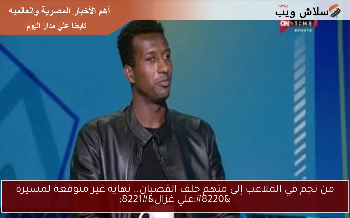من نجم في الملاعب إلى متهم خلف القضبان.. نهاية غير متوقعة لمسيرة “علي غزال”
