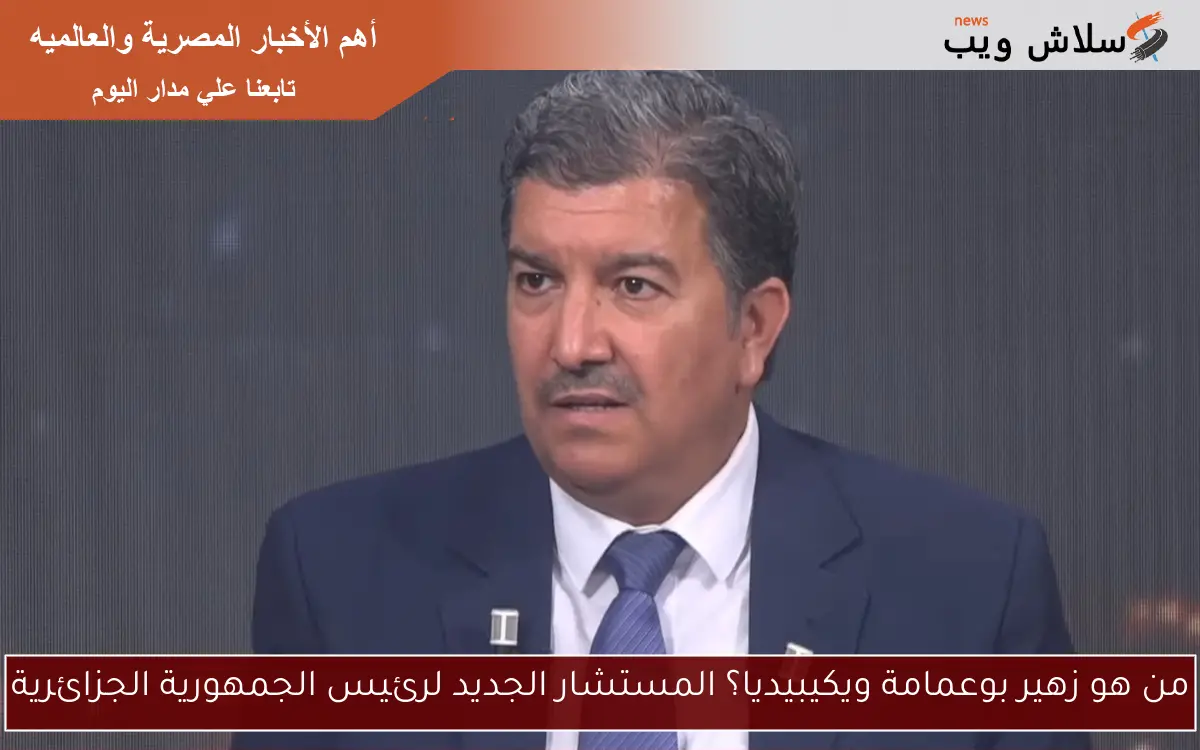 من هو زهير بوعمامة ويكيبيديا؟ المستشار الجديد لرئيس الجمهورية الجزائرية