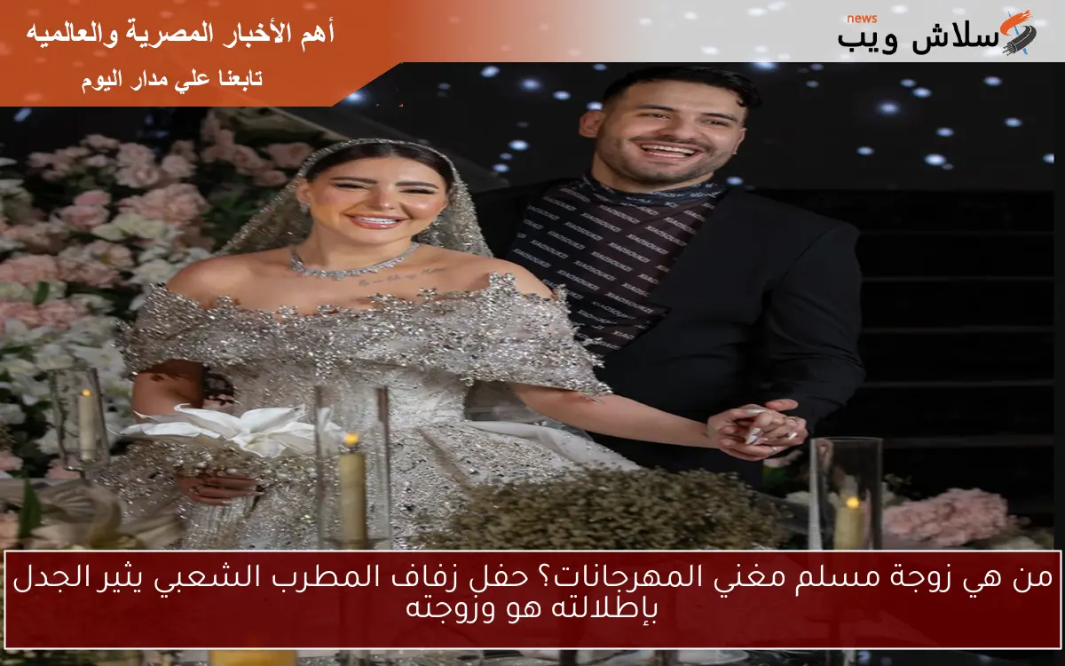 من هي زوجة مسلم مغني المهرجانات؟ حفل زفاف المطرب الشعبي يثير الجدل بإطلالته هو وزوجته