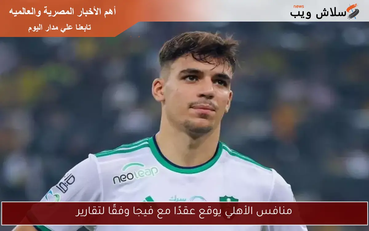 منافس الأهلي يوقع عقدًا مع فيجا وفقًا لتقارير 2 منافس الأهلي يوقع عقدًا مع فيجا وفقًا لتقارير