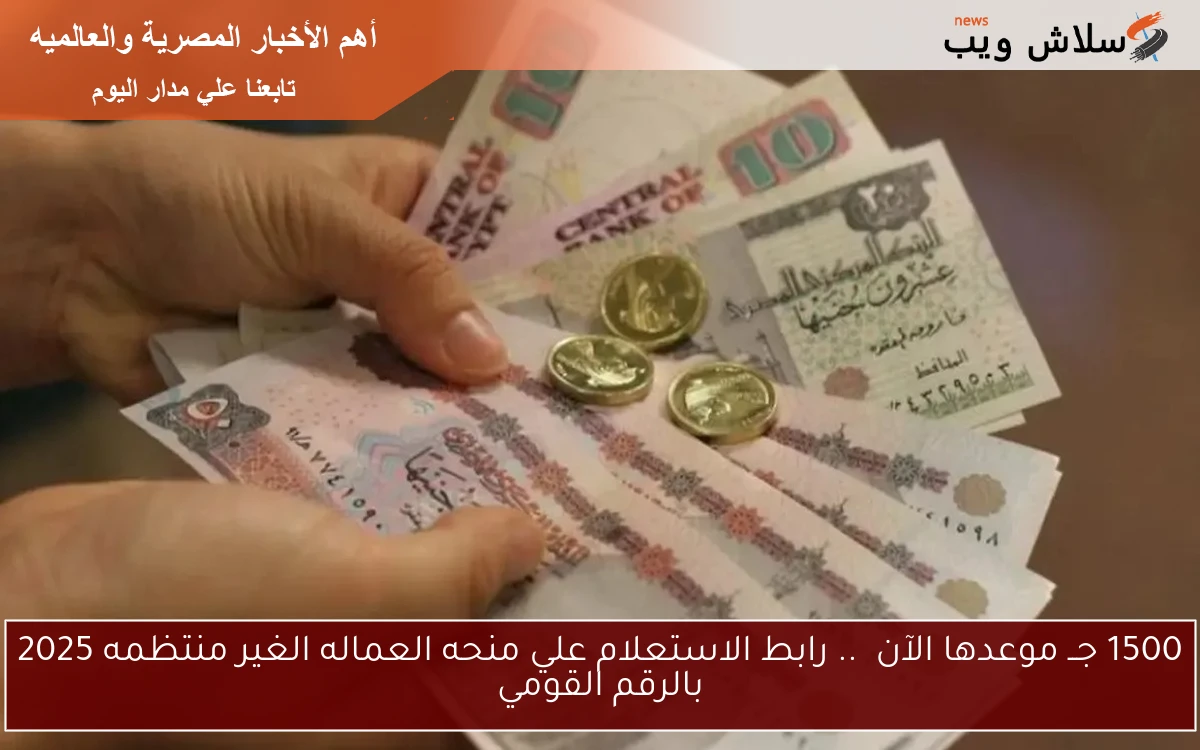 1500 جــ موعدها الآن .. رابط الاستعلام علي منحه العماله الغير منتظمه 2025 بالرقم القومي