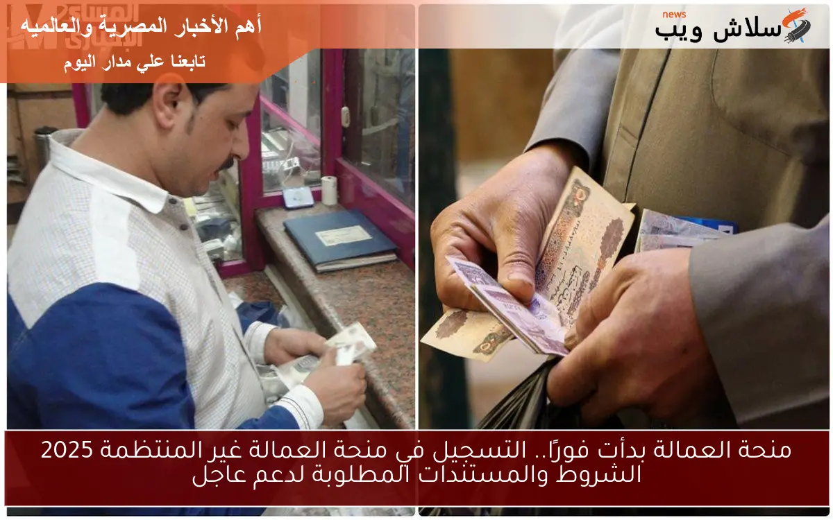 منحة العمالة بدأت فورًا.. التسجيل في منحة العمالة غير المنتظمة 2025 الشروط والمستندات المطلوبة لدعم عاجل 2 منحة العمالة بدأت فورًا.. التسجيل في منحة العمالة غير المنتظمة 2025 الشروط والمستندات المطلوبة لدعم عاجل