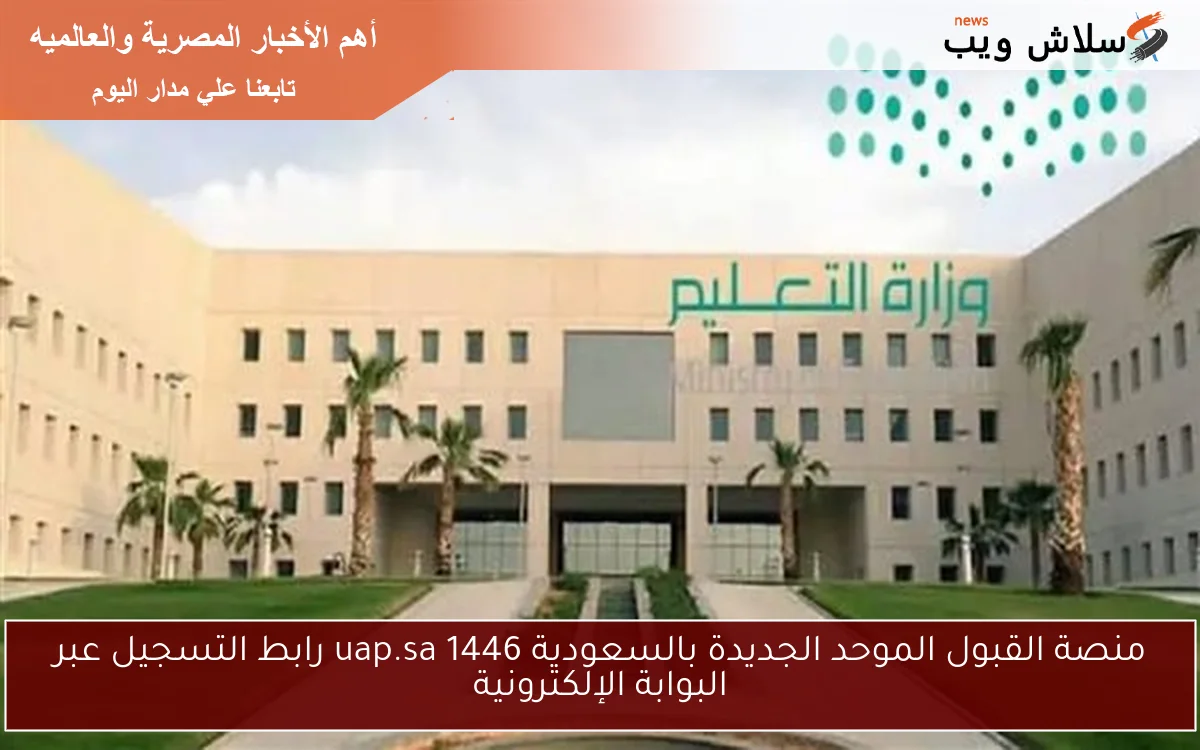 منصة القبول الموحد الجديدة بالسعودية 1446 uap.sa رابط التسجيل عبر البوابة الإلكترونية