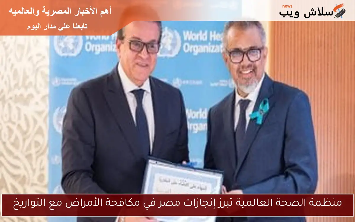 منظمة الصحة العالمية تبرز إنجازات مصر في مكافحة الأمراض مع التواريخ