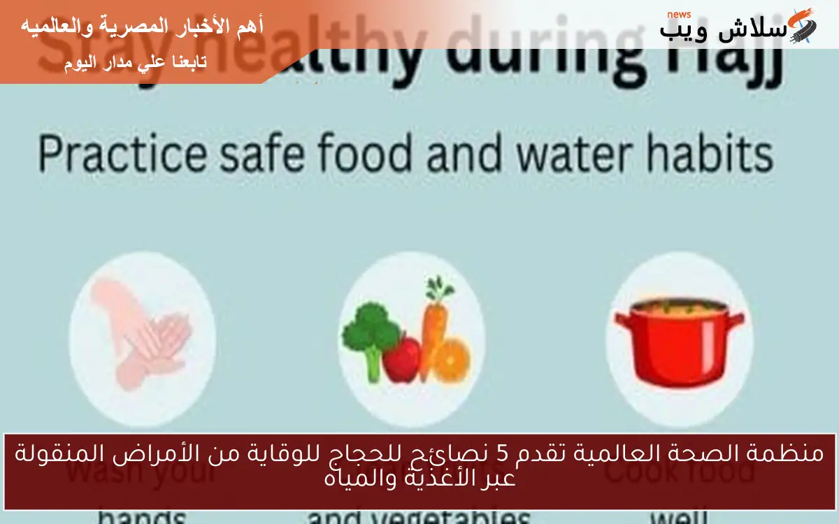 منظمة الصحة العالمية تقدم 5 نصائح للحجاج للوقاية من الأمراض المنقولة عبر الأغذية والمياه