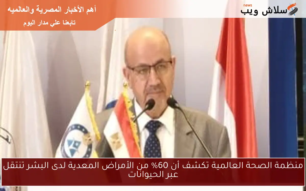 منظمة الصحة العالمية تكشف أن 60% من الأمراض المعدية لدى البشر تنتقل عبر الحيوانات